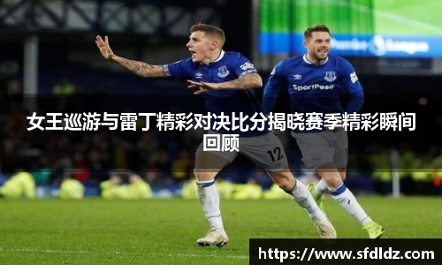 女王巡游与雷丁精彩对决比分揭晓赛季精彩瞬间回顾