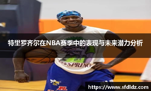 特里罗齐尔在NBA赛季中的表现与未来潜力分析