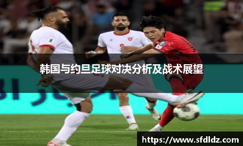 韩国与约旦足球对决分析及战术展望