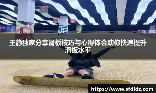 王静独家分享滑板技巧与心得体会助你快速提升滑板水平