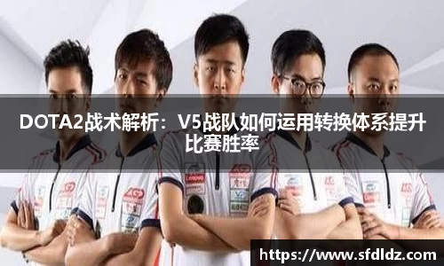 DOTA2战术解析：V5战队如何运用转换体系提升比赛胜率